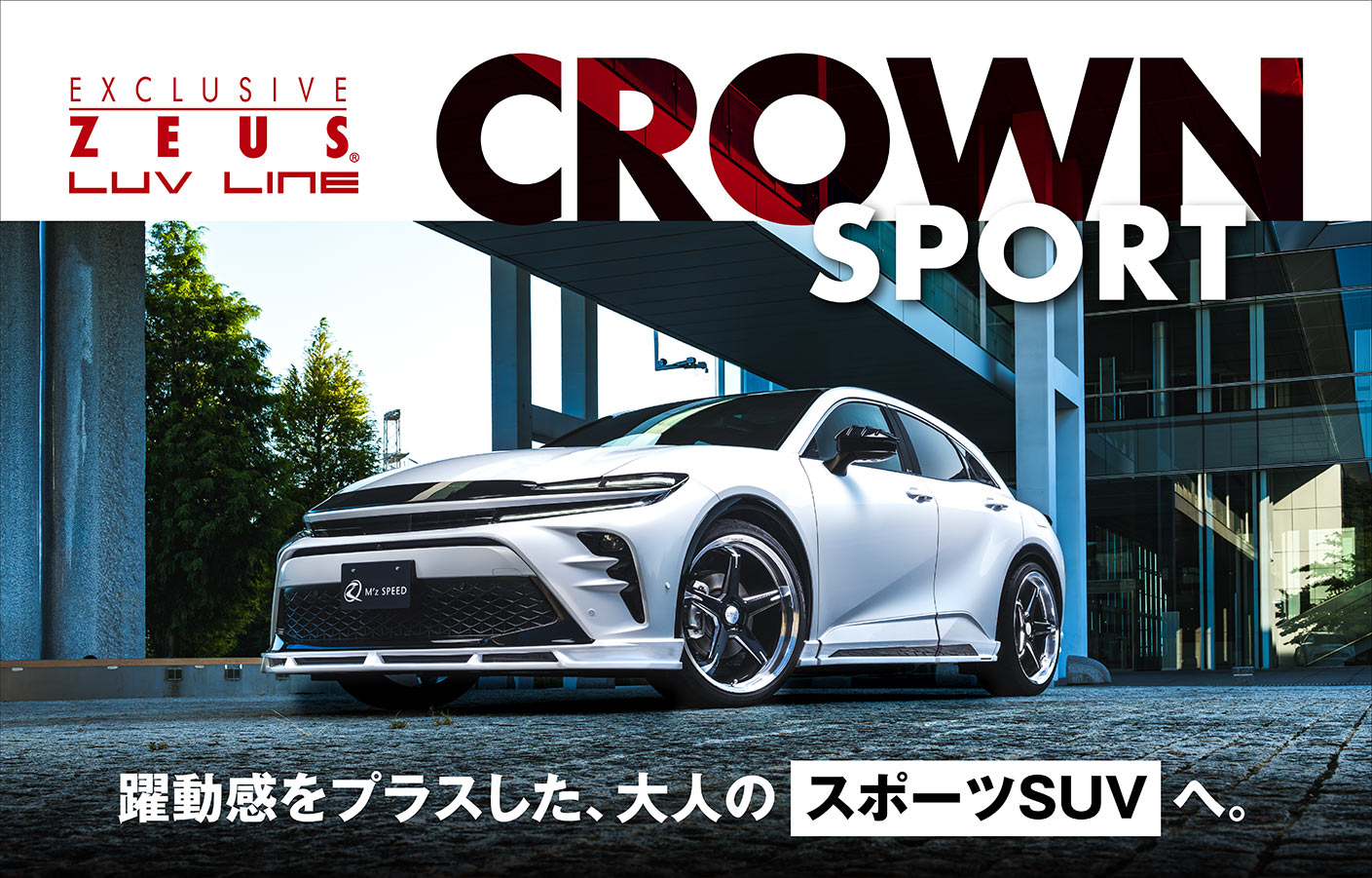 EXCLUSIVE ZEUS LUV LINE CROWN SPORT 躍動感をプラスした、大人のスポーツSUVへ。