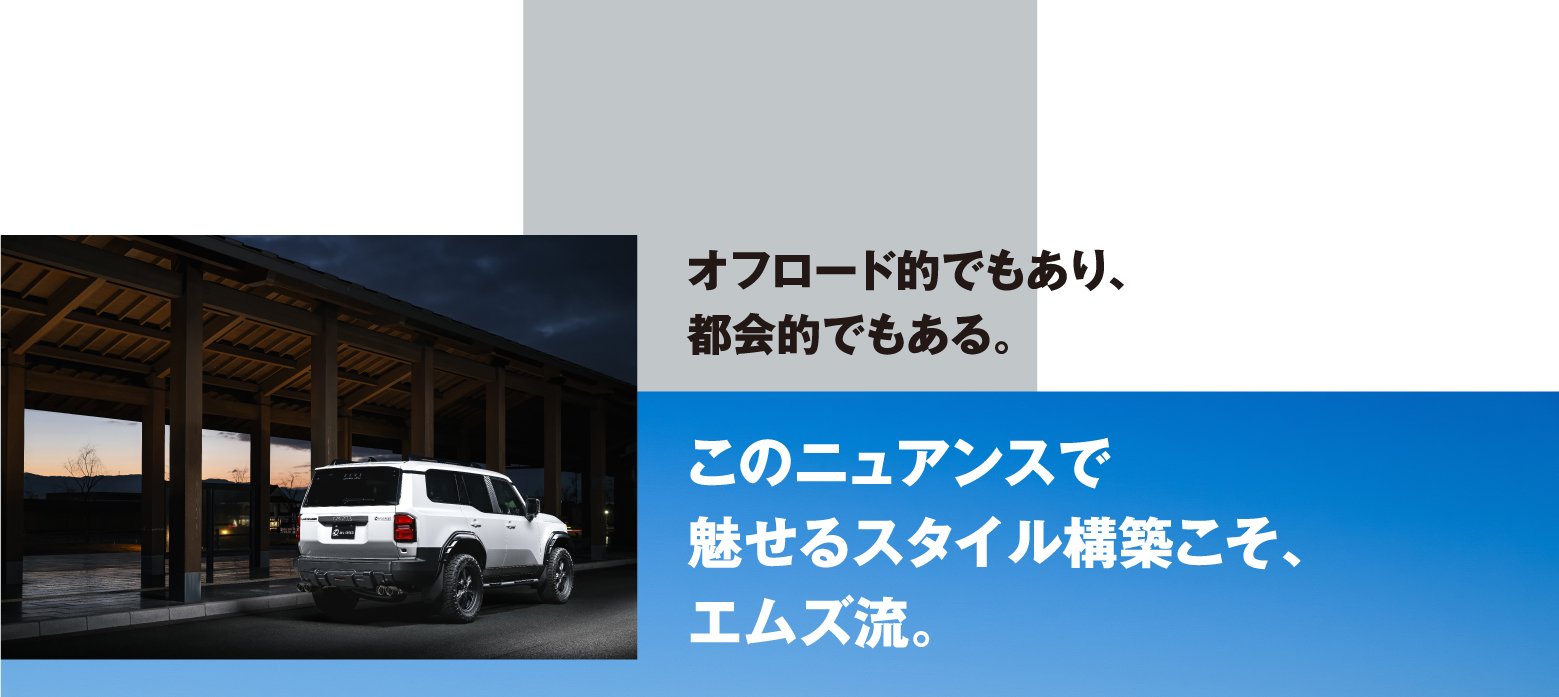 オフロード的でもあり、都会的でもある。このニュアンスで魅せるスタイル構築こそ、エムズ流。